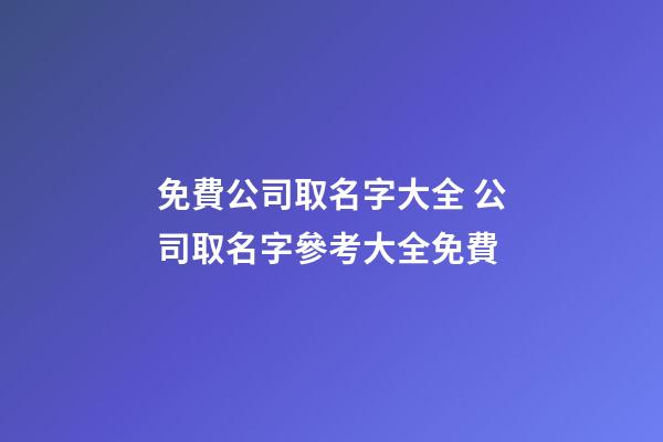 免費公司取名字大全 公司取名字參考大全免費